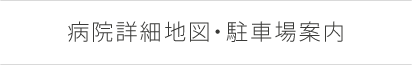 病院詳細地図・駐車場案内